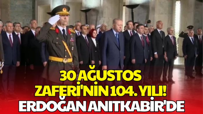 30 Ağustos Zafer Bayramı'nın 104. Yılı! Devlet Erkanı Anıtkabir'de